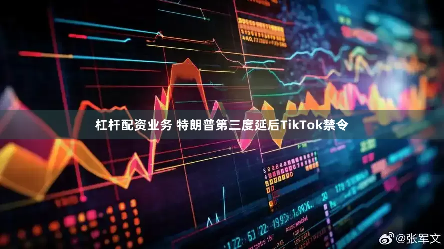 杠杆配资业务 特朗普第三度延后TikTok禁令