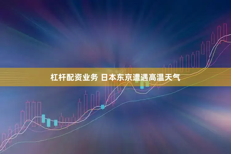 杠杆配资业务 日本东京遭遇高温天气