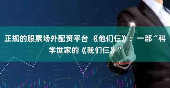 正规的股票场外配资平台 《他们仨》：一部“科学世家的《我们仨》”