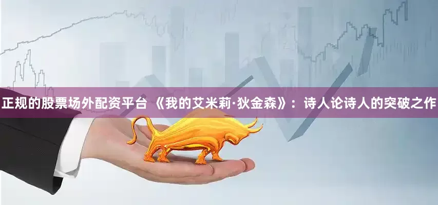正规的股票场外配资平台 《我的艾米莉·狄金森》：诗人论诗人的突破之作