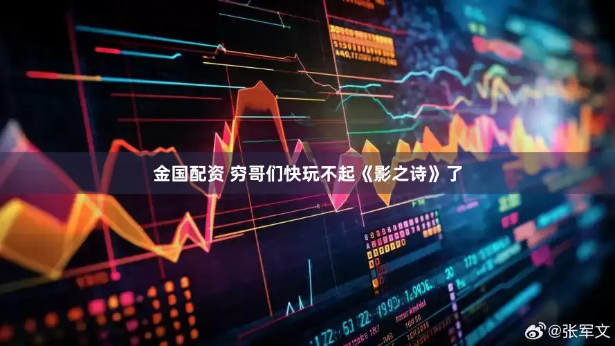 金国配资 穷哥们快玩不起《影之诗》了