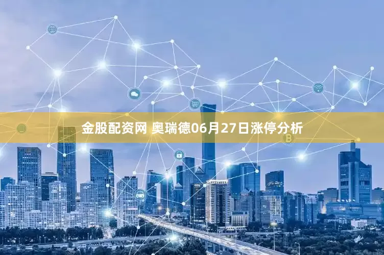 金股配资网 奥瑞德06月27日涨停分析