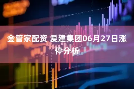 金管家配资 爱建集团06月27日涨停分析