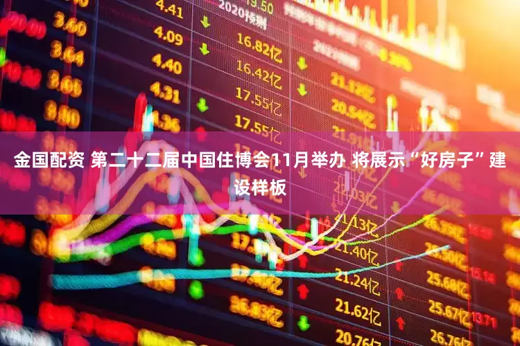 金国配资 第二十二届中国住博会11月举办 将展示“好房子”建设样板