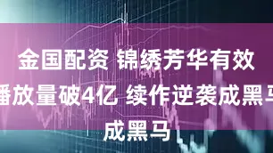 金国配资 锦绣芳华有效播放量破4亿 续作逆袭成黑马