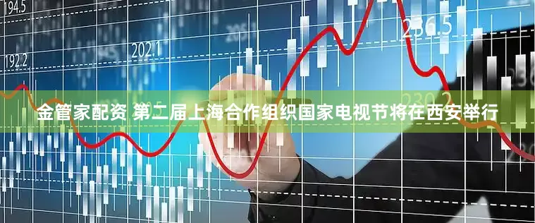 金管家配资 第二届上海合作组织国家电视节将在西安举行