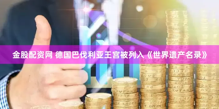 金股配资网 德国巴伐利亚王宫被列入《世界遗产名录》