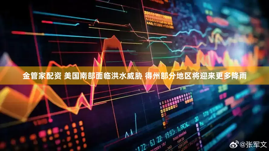 金管家配资 美国南部面临洪水威胁 得州部分地区将迎来更多降雨