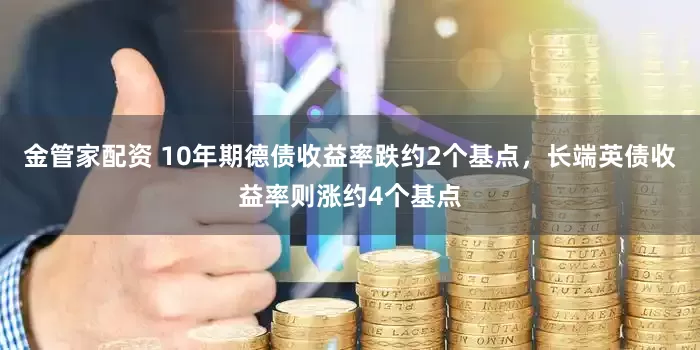 金管家配资 10年期德债收益率跌约2个基点，长端英债收益率则涨约4个基点